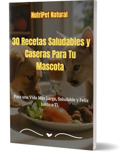 30 Recetas Saludables y Caseras Para Tu Mascota: Para una Vida Más Larga, Saludable y Feliz Junto a Ti. (Spanish Edition)