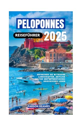 PELOPONNES REISEFÜHRER 2025: Entdecken Sie mythische Landschaften, zeitlose Kultur und authentisches griechisches Leben