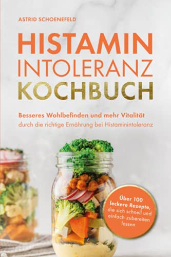 Histaminintoleranz Kochbuch: Besseres Wohlbefinden und mehr Vitalität durch die richtige Ernährung bei Histaminintoleranz