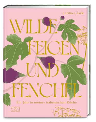 Wilde Feigen und Fenchel: Ein Jahr in meiner italienischen Küche – ein kulinarischer und optischer Hochgenuss!