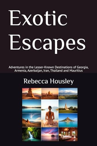 Exotic Escapes: Adventures in the Lesser-Known Destinations of Georgia, Armenia, Azerbaijan, Iran, Thailand and Mauritius