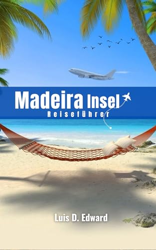 Madeira Insel Reiseführer: IE INSEL DER SCHÖNHEIT UND MAGIE