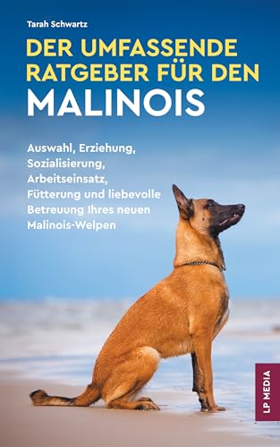 Der Umfassende Ratgeber Für den Malinois: Auswahl, Erziehung, Sozialisierung, Arbeitseinsatz, Fütterung und liebevolle Betreuung Ihres neuen Malinois-Welpen