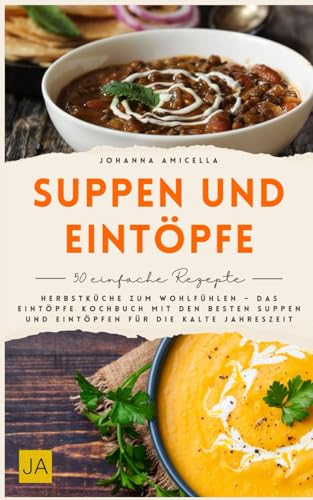 Suppen und Eintöpfe: Herbstküche zum Wohlfühlen – Das Eintöpfe Kochbuch mit den besten Suppen und Eintöpfen für die kalte Jahreszeit