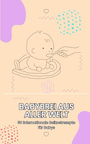 Babybrei aus aller Welt - 50 internationale Beikostrezepte für Babys: Beikost inspiriert von Kulturen weltweit & Platz für deine eigenen Notizen