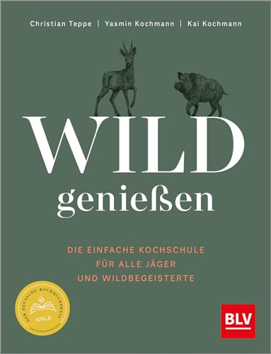 Wild genießen: Die einfache Kochschule für alle Jäger und Wildbegeisterte – Ausgezeichnet mit dem Deutschen Kochbuchpreis als bestes Wildkochbuch 2023