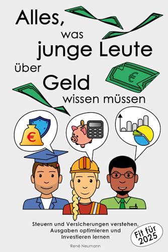 Alles, was junge Leute über Geld wissen müssen: Steuern und Versicherungen verstehen, Ausgaben optimieren und Investieren lernen