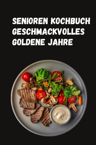 Senioren Kochbuch: Geschmackvolles Goldene Jahre: 175 Genussvolle und Budgetfreundliche Rezepte für Senioren und Rentner