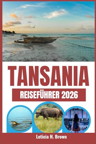 TANSANIA REISEFÜHRER 2026: Ihr unverzichtbarer Safari- und Urlaubsführer mit Expertentipps, Reiserouten und allem, was Sie für eine reibungslose Reise in Tansania benötigen.