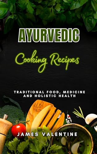 AYURVEDIC COOKING RECIPES: Traditional Food, Medicine and Holistic Health (English Edition)