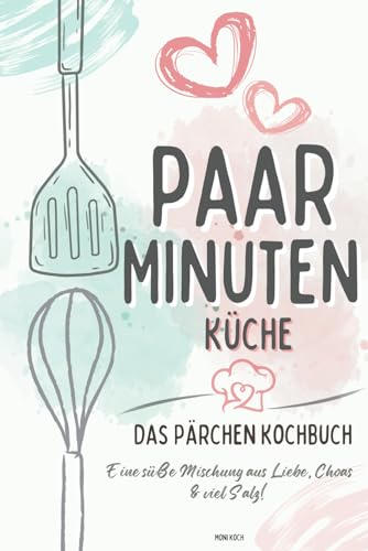 Paar-Minuten-Küche: Kochen mit Herz, teilen mit Liebe. Entdeckt köstliche & kreative Rezepte für unvergessliche Momente in der Küche zu zweit. Kochbuch für Paare! Jeder Bissen eine Liebeserklärung!