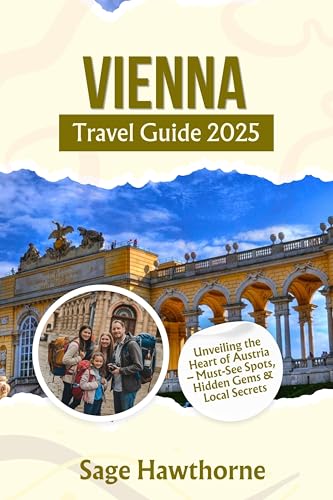 Vienna Travel Guide 2025: Unveiling the Heart of Austria – Must- See Spots, Hidden Gems & Local Secrets (English Edition)