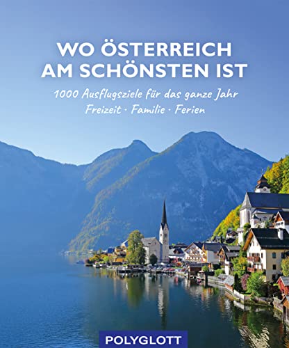 Wo Österreich am schönsten ist: 1000 Ausflugsziele fürs ganze Jahr - Freizeit - Familie - Ferienideen (Reiseinspiration)