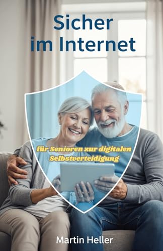 Sicher im Internet: Der große Ratgeber für Senioren zur digitalen Selbstverteidigung. So schützen Sie sich wirksam vor Enkeltrick, Phishing-Mails und Betrug beim Online-Banking
