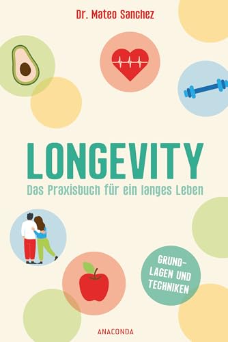 Longevity. Das Praxisbuch für ein langes Leben. Grundlagen und Techniken: Leicht umsetzbar. Nach den neuesten wissenschaftlichen Erkenntnissen