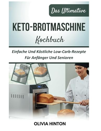 Das Ultimative Keto-Brotmaschine Kochbuch: Einfache Und Köstliche Low-Carb-Rezepte Für Anfänger Und Senioren