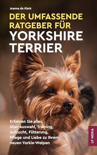 Der Umfassende Ratgeber Für Yorkshire Terrier: Erfahren Sie Alles über Auswahl, Training, Aufzucht, Fütterung, Pflege und Liebe Zu Ihrem Neuen Yorkie-Welpen