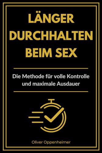 Länger durchhalten beim Sex - Die Methode für volle Kontrolle und maximale Ausdauer: Das Trainingssystem für Männer, die beim Sex die Kontrolle übernehmen wollen – mit der ADK-Methode