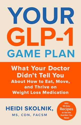Your GLP-1 Game Plan: What Your Doctor Didn't Tell You About How to Eat, Move, and Thrive on Weight Loss Medications—With 50 Easy Recipes to Get the Nutrition You Need (English Edition)