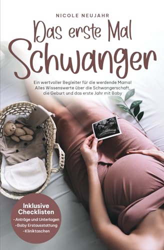 Das erste Mal Schwanger: Ein wertvoller Begleiter für die werdende Mama! Alles Wissenswerte über die Schwangerschaft, die Geburt und das erste Jahr mit Baby