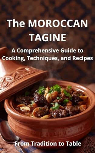 Comprehensive Guide to Mastering the Moroccan Tagine: The MOROCCAN TAGINE (English Edition)