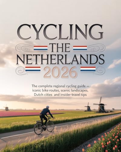 CYCLING THE NETHERLANDS 2026: THE COMPLETE REGIONAL CYCLING GUIDE — ICONIC BIKE ROUTES, SCENIC LANDSCAPES, DUTCH CITIES AND INSIDER TRAVEL TIPS (English Edition)