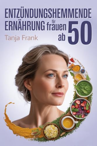 Entzündungshemmende Ernährung für Frauen ab 50: Rezepte gegen Müdigkeit und Hormonungleichgewicht – Mit 28-Tage-Plan