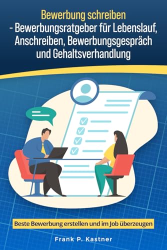 Bewerbung schreiben - Bewerbungsratgeber für Lebenslauf, Anschreiben, Bewerbungsgespräch und Gehaltsverhandlung: Beste Bewerbung erstellen und im Job überzeugen