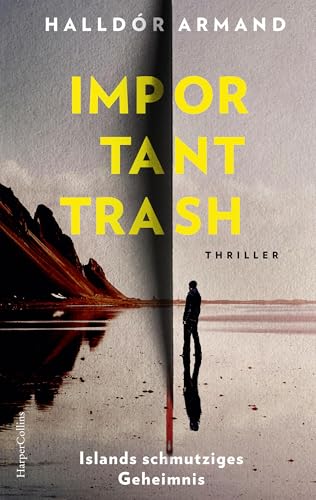 Important Trash: Islands schmutziges Geheimnis: Thriller | »Die Zukunft der isländischen Literatur. Schon jetzt ein Klassiker!« – Steinar Bragi