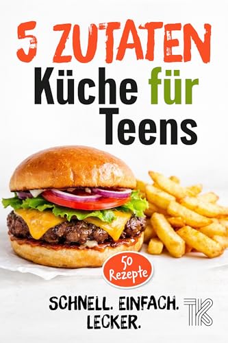 5-Zutaten Küche für Teens: 50 schnelle Rezepte – einfach kochen mit wenig Aufwand