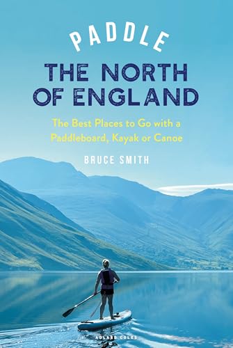 Paddle the North of England: The Best Places to Go with a Paddleboard, Kayak or Canoe (English Edition)