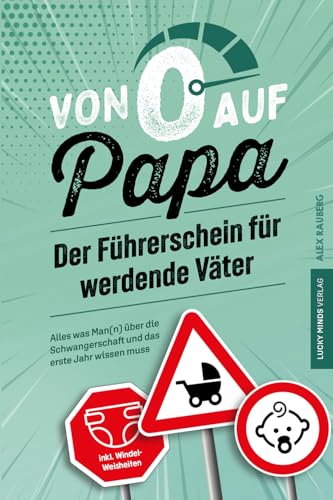 Von 0 auf Papa – Der Führerschein für werdende Väter: Alles was Man(n) über die Schwangerschaft und das erste Jahr wissen muss