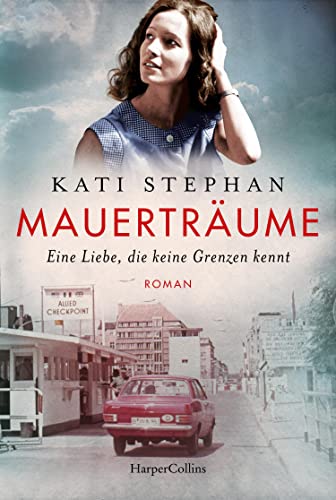 Mauerträume: Eine Liebe, die keine Grenzen kennt | Roman | Eine zeitgeschichtliche Reise nach Ost-Berlin – für Leserinnen und Leser von Ulrike ... und Farina Edens »Geteiltes Land«