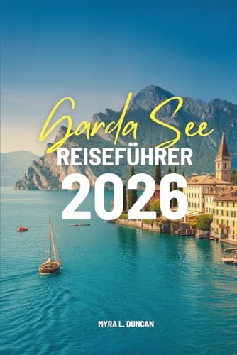 GARDASEE REISEFÜHRER 2026: Den Charme der norditalienischen Regionen entdecken