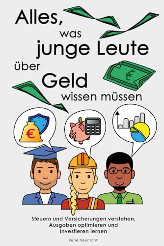 Alles, was junge Leute über Geld wissen müssen: Steuern und Versicherungen verstehen, Ausgaben optimieren und Investieren lernen