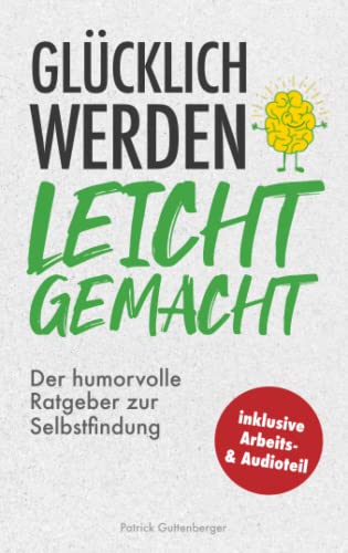 Glücklich werden leicht gemacht: Der humorvolle Ratgeber zur Selbstfindung