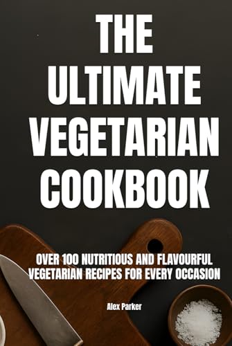 The Ultimate Vegetarian Cookbook: Over 100 Nutritious and Flavourful Vegetarian Recipes for Every Occasion (Ultimate Cookbooks)