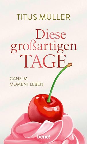 Diese großartigen Tage: Ganz im Moment leben