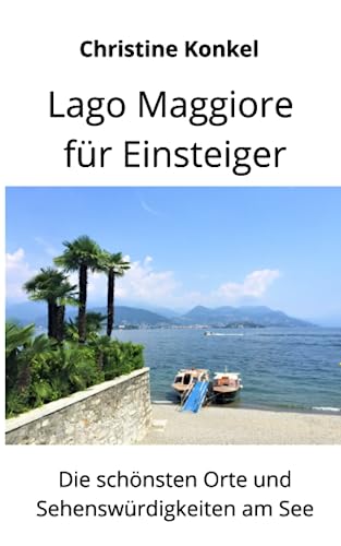 Lago Maggiore für Einsteiger: Die schönsten Orte und Sehenswürdigkeiten am See