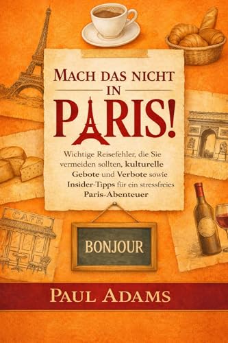 Mach das nicht in Paris!: Wichtige Reisefehler, die Sie vermeiden sollten, kulturelle Gebote und Verbote sowie Insider-Tipps für ein stressfreies Paris-Abenteuer (Excellent Travel Adventure Guide)