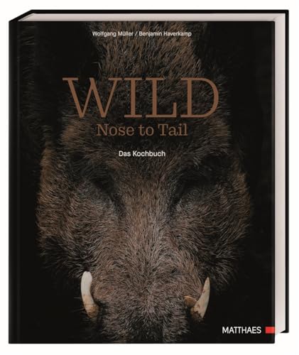 Wild: Nose to Tail. 70 außergewöhnliche Wildrezepte von Spitzenkoch Wolfgang Müller und Profi-Know-how zum fachgerechten Umgang mit frischem Wildbret