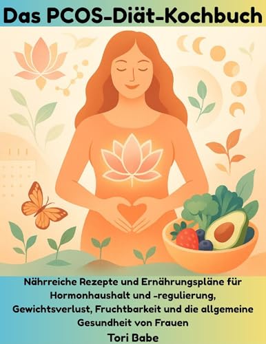 Das PCOS-Diät-Kochbuch: Nährreiche Rezepte und Ernährungspläne für Hormonhaushalt und -regulierung, Gewichtsverlust, Fruchtbarkeit und die allgemeine Gesundheit von Frauen