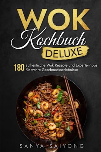 WOK Kochbuch Deluxe: 180 authentische Wok Rezepte und Expertentipps für wahre Geschmackserlebnisse