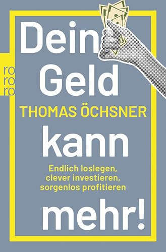 Dein Geld kann mehr!: Endlich loslegen, clever investieren, sorgenlos profitieren