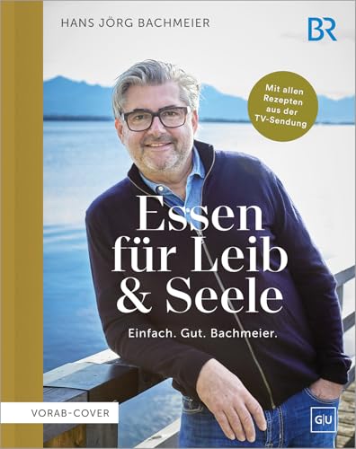 Essen für Leib & Seele – Einfach. Gut. Bachmeier: Mit allen Rezepten aus der TV-Sendung