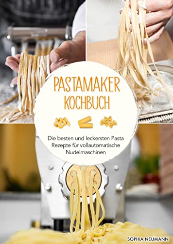 Pastamaker Kochbuch: Die besten und leckersten Pasta Rezepte für vollautomatische Nudelmaschinen
