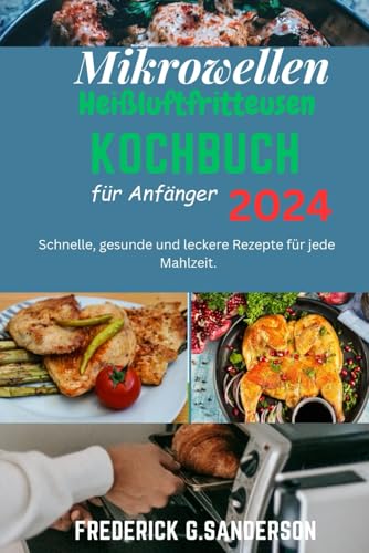 Mikrowellen-Heißluftfritteusen-Kochbuch für Anfänger 2024: Schnelle Gerichte aus der,Heißluftfritteuse,Heißluftfritteuse für Anfänger,einfaches Kochen in der Mikrowelle,Rezepte für die Mikrowelle