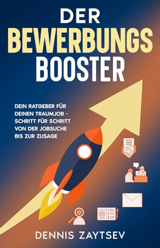 Der Bewerbungs-Booster: Dein Ratgeber für deinen Traumjob – Schritt für Schritt von der Jobsuche bis zur Zusage