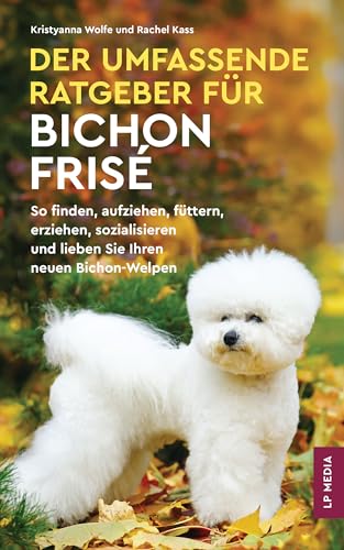 Der Umfassende Ratgeber Für Bichon Frisé: So Finden, Aufziehen, Füttern, Erziehen, Sozialisieren und Lieben Sie Ihren Neuen Bichon-Welpen