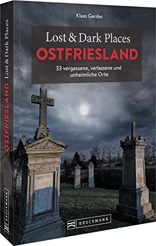 Bruckmann Dark Tourism Guide – Lost & Dark Places Ostfriesland: 33 vergessene, verlassene und unheimliche Orte